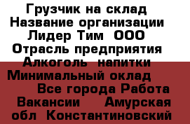 Грузчик на склад › Название организации ­ Лидер Тим, ООО › Отрасль предприятия ­ Алкоголь, напитки › Минимальный оклад ­ 20 500 - Все города Работа » Вакансии   . Амурская обл.,Константиновский р-н